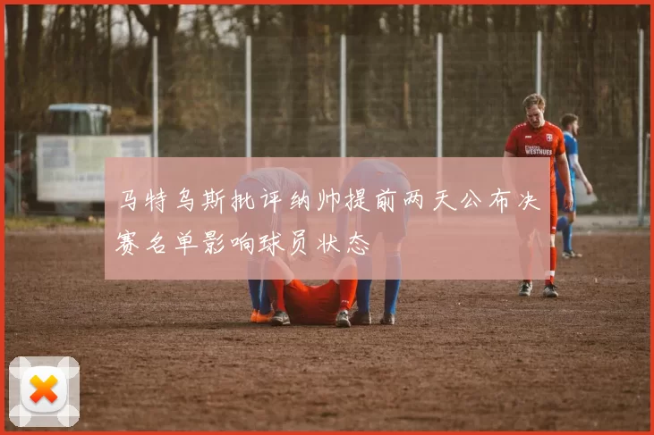 马特乌斯批评纳帅提前两天公布决赛名单影响球员状态