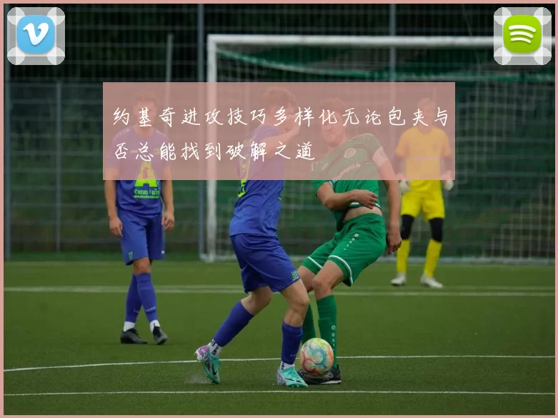约基奇进攻技巧多样化无论包夹与否总能找到破解之道