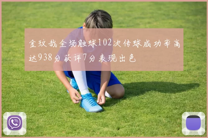金玟哉全场触球102次传球成功率高达938分获评7分表现出色