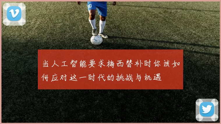 当人工智能要求梅西替补时你该如何应对这一时代的挑战与机遇