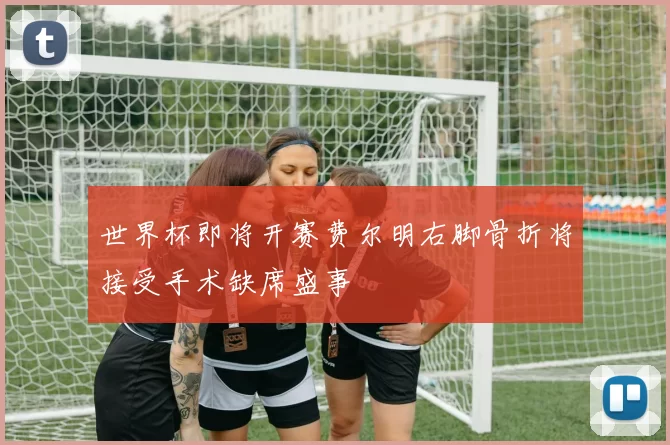 世界杯即将开赛费尔明右脚骨折将接受手术缺席盛事