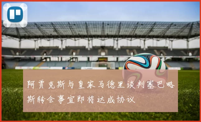 阿贾克斯与皇家马德里谈判塞巴略斯转会事宜即将达成协议