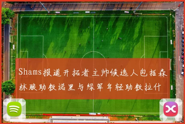 Shams报道开拓者主帅候选人包括森林狼助教诺里与绿军年轻助教拉什布鲁克
