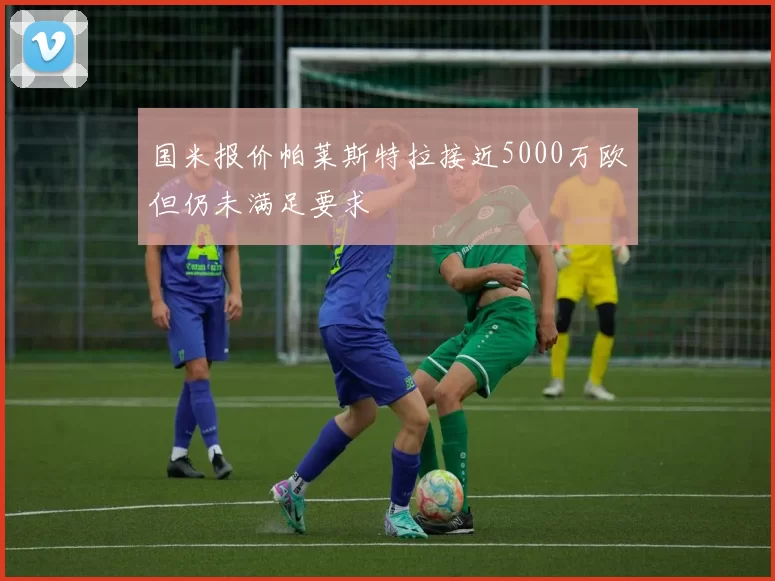 国米报价帕莱斯特拉接近5000万欧但仍未满足要求