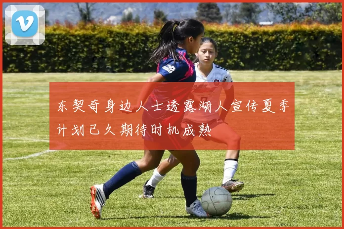 东契奇身边人士透露湖人宣传夏季计划已久期待时机成熟