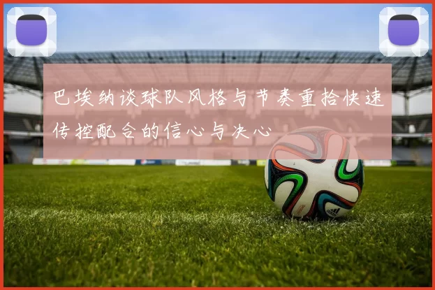 巴埃纳谈球队风格与节奏重拾快速传控配合的信心与决心