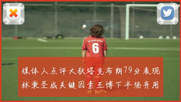 媒体人点评大秋塔克布朗79分表现林秉圣成关键因素王博下半场弃用孙铭徽引发热议