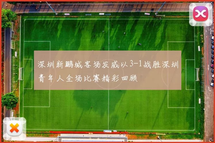深圳新鹏城客场发威以3-1战胜深圳青年人全场比赛精彩回顾