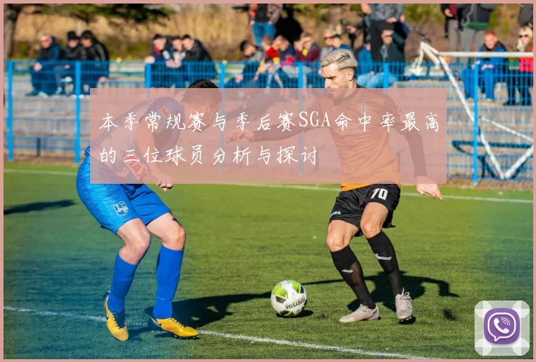 本季常规赛与季后赛SGA命中率最高的三位球员分析与探讨