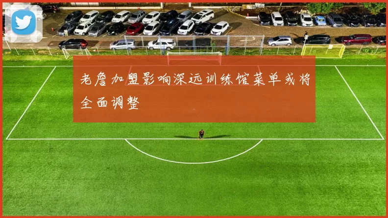 老詹加盟影响深远训练馆菜单或将全面调整