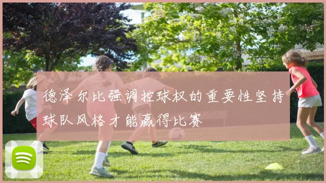 德泽尔比强调控球权的重要性坚持球队风格才能赢得比赛