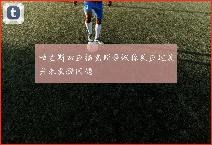 帕金斯回应福克斯争议称反应过度并未发现问题