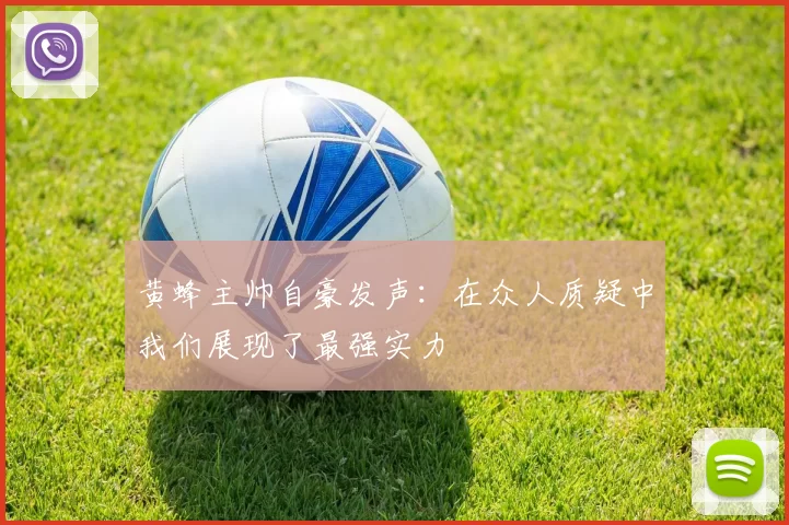 黄蜂主帅自豪发声：在众人质疑中我们展现了最强实力