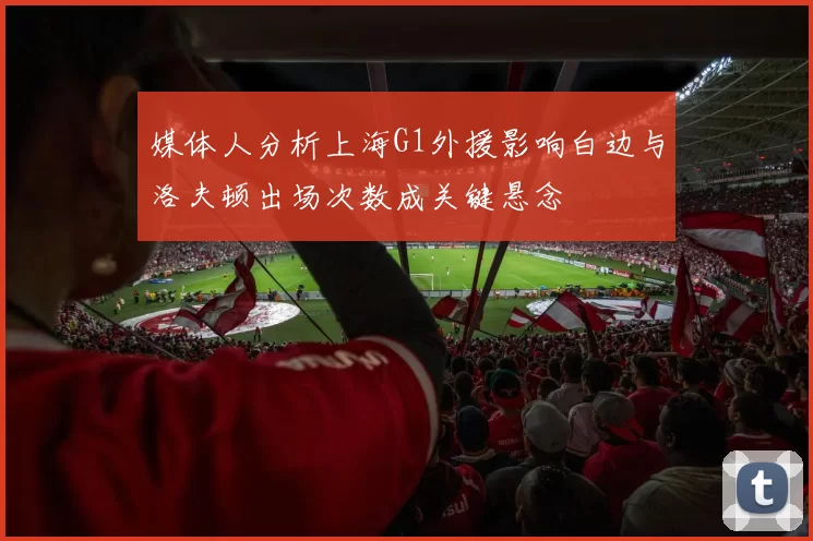 媒体人分析上海G1外援影响白边与洛夫顿出场次数成关键悬念