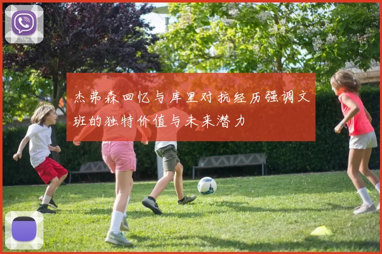 杰弗森回忆与库里对抗经历强调文班的独特价值与未来潜力